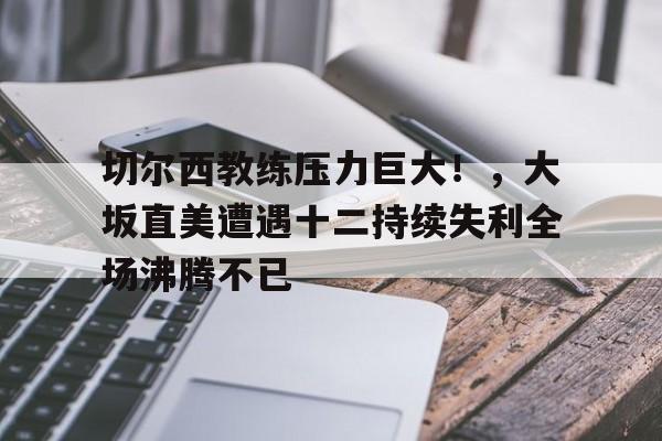 爱游戏体育官方网站-切尔西教练压力巨大！，大坂直美遭遇十二持续失利全场沸腾不已-爱游戏体育官方网站